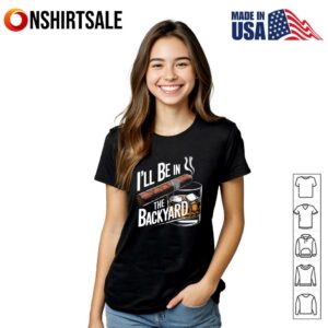 I'll Be In The Backyard T Shirt 4